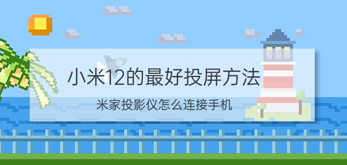 小米12的最好投屏方法 米家投影仪怎么连接手机？